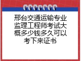邢台交通运输专业监理工程师考试大概多少钱多久可以考下来证书