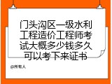 门头沟区一级水利工程造价工程师考试大概多少钱多久可以考下来证书