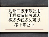 朔州二级市政公用工程建造师考试大概多少钱多久可以考下来证书