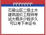 石景山区二级土木建筑造价工程师考试大概多少钱多久可以考下来证书