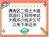 西青区二级土木建筑造价工程师考试大概多少钱多久可以考下来证书