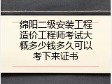 绵阳二级安装工程造价工程师考试大概多少钱多久可以考下来证书