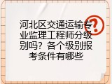 河北区交通运输专业监理工程师分级别吗？各个级别报考条件有哪些