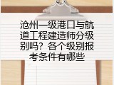 沧州一级港口与航道工程建造师分级别吗？各个级别报考条件有哪些