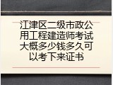 江津区二级市政公用工程建造师考试大概多少钱多久可以考下来证书
