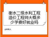 衡水二级水利工程造价工程师大概多少学费好就业吗