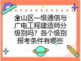 金山区一级通信与广电工程建造师分级别吗？各个级别报考条件有哪些
