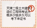 天津二级土木建筑造价工程师考试大概多少钱多久可以考下来证书