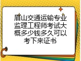 眉山交通运输专业监理工程师考试大概多少钱多久可以考下来证书