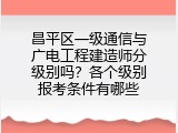 昌平区一级通信与广电工程建造师分级别吗？各个级别报考条件有哪些