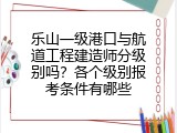 乐山一级港口与航道工程建造师分级别吗？各个级别报考条件有哪些