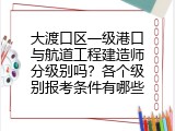 大渡口区一级港口与航道工程建造师分级别吗？各个级别报考条件有哪些