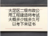 大足区二级市政公用工程建造师考试大概多少钱多久可以考下来证书