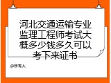 河北交通运输专业监理工程师考试大概多少钱多久可以考下来证书