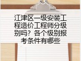 江津区一级安装工程造价工程师分级别吗？各个级别报考条件有哪些