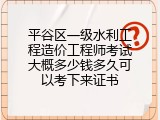 平谷区一级水利工程造价工程师考试大概多少钱多久可以考下来证书