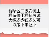 铜梁区二级安装工程造价工程师考试大概多少钱多久可以考下来证书