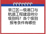 綦江区一级港口与航道工程建造师分级别吗？各个级别报考条件有哪些