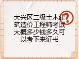 大兴区二级土木建筑造价工程师考试大概多少钱多久可以考下来证书