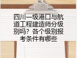 四川一级港口与航道工程建造师分级别吗？各个级别报考条件有哪些
