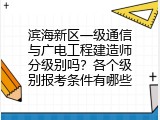 滨海新区一级通信与广电工程建造师分级别吗？各个级别报考条件有哪些