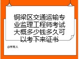 铜梁区交通运输专业监理工程师考试大概多少钱多久可以考下来证书
