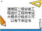 潼南区二级安装工程造价工程师考试大概多少钱多久可以考下来证书