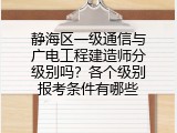 静海区一级通信与广电工程建造师分级别吗？各个级别报考条件有哪些