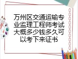 万州区交通运输专业监理工程师考试大概多少钱多久可以考下来证书
