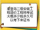 秦皇岛二级安装工程造价工程师考试大概多少钱多久可以考下来证书