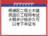 杨浦区二级土木建筑造价工程师考试大概多少钱多久可以考下来证书