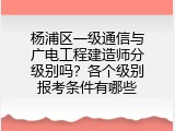 杨浦区一级通信与广电工程建造师分级别吗？各个级别报考条件有哪些
