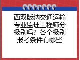 西双版纳交通运输专业监理工程师分级别吗？各个级别报考条件有哪些