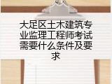 大足区土木建筑专业监理工程师考试需要什么条件及要求