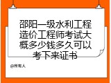 邵阳一级水利工程造价工程师考试大概多少钱多久可以考下来证书