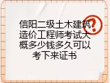 信阳二级土木建筑造价工程师考试大概多少钱多久可以考下来证书