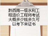 黔西南一级水利工程造价工程师考试大概多少钱多久可以考下来证书