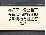 綦江区一级公路工程建造师附近正规培训机构有哪些怎么选
