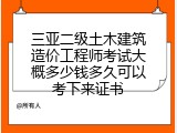 三亚二级土木建筑造价工程师考试大概多少钱多久可以考下来证书