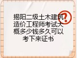 揭阳二级土木建筑造价工程师考试大概多少钱多久可以考下来证书