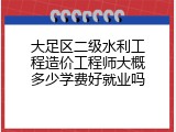 大足区二级水利工程造价工程师大概多少学费好就业吗