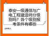 泰安一级通信与广电工程建造师分级别吗？各个级别报考条件有哪些