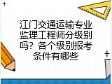 江门交通运输专业监理工程师分级别吗？各个级别报考条件有哪些