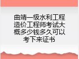 曲靖一级水利工程造价工程师考试大概多少钱多久可以考下来证书