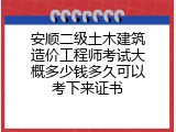 安顺二级土木建筑造价工程师考试大概多少钱多久可以考下来证书