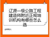 辽源一级公路工程建造师附近正规培训机构有哪些怎么选