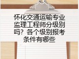 怀化交通运输专业监理工程师分级别吗？各个级别报考条件有哪些