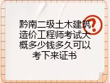 黔南二级土木建筑造价工程师考试大概多少钱多久可以考下来证书