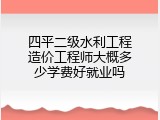四平二级水利工程造价工程师大概多少学费好就业吗