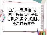 山东一级通信与广电工程建造师分级别吗？各个级别报考条件有哪些